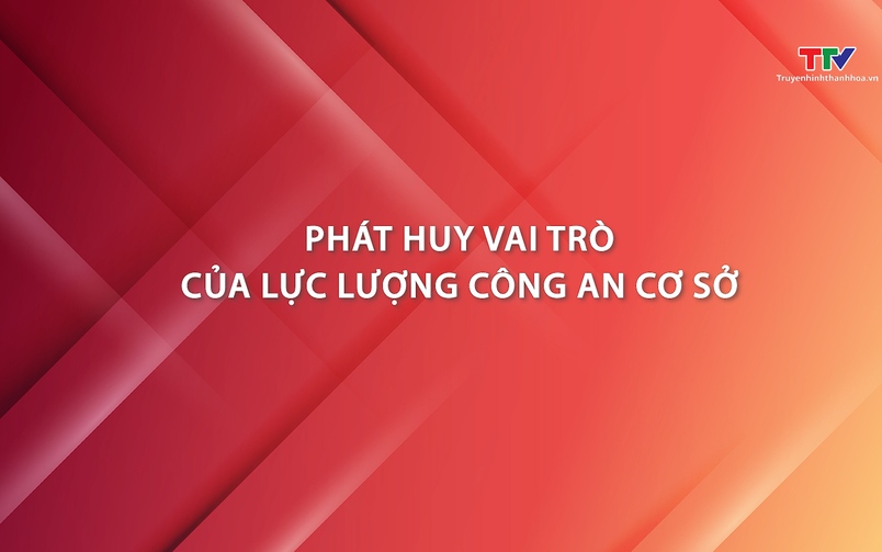 Phóng sự: Phát huy vai trò của lực lượng công an cơ sở